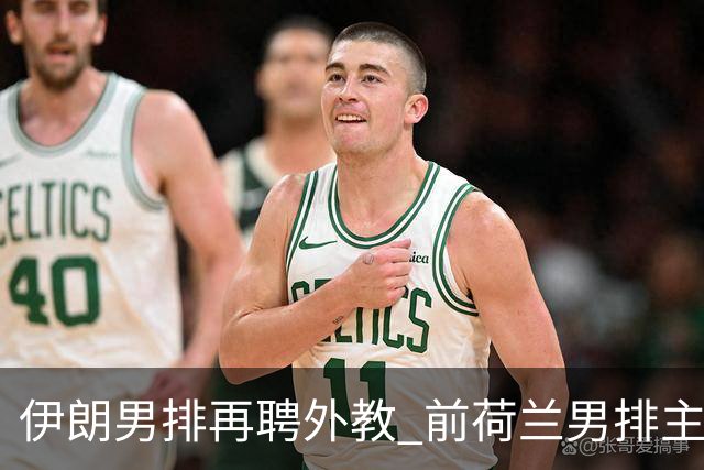 伊朗男排再聘外教 前荷兰男排主教练皮亚扎接手