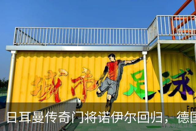 日耳曼传奇门将诺伊尔回归，德国队首秀对手曾负于中国男足