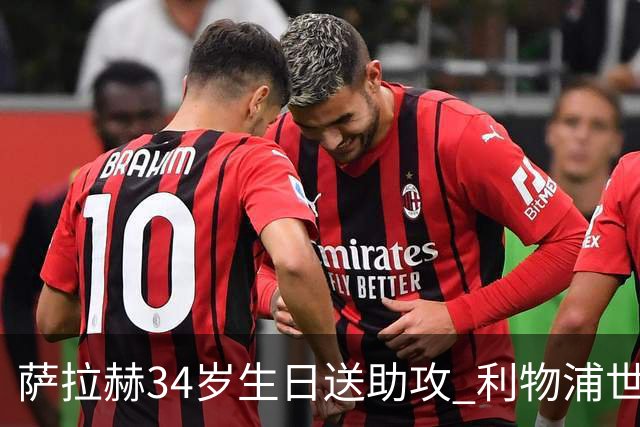 萨拉赫34岁生日送助攻 利物浦世界杯首轮参与度超高